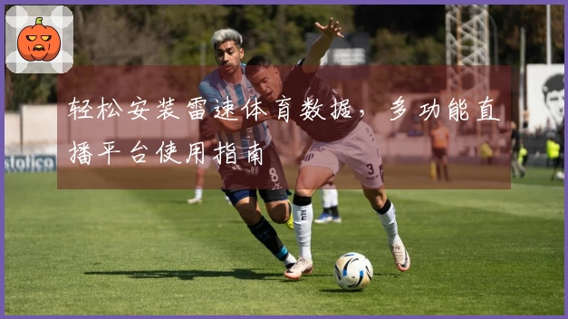 轻松安装雷速体育数据，多功能直播平台使用指南