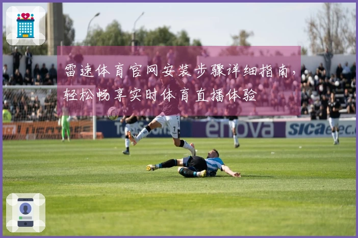 雷速体育官网安装步骤详细指南，轻松畅享实时体育直播体验