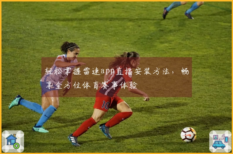 轻松掌握雷速app直播安装方法，畅享全方位体育赛事体验