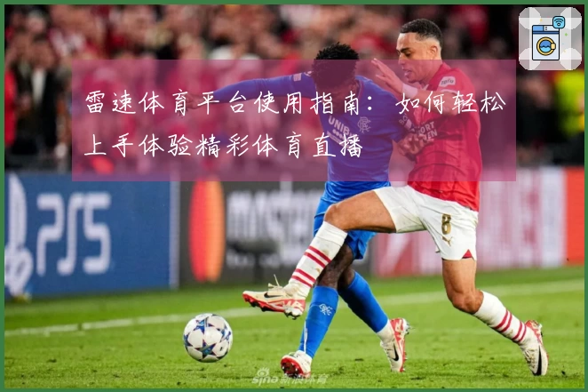 雷速体育平台使用指南：如何轻松上手体验精彩体育直播