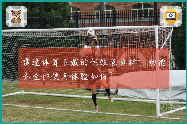 雷速体育下载的优缺点分析：功能齐全但使用体验如何？
