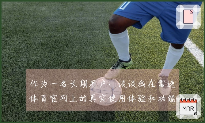 作为一名长期用户，谈谈我在雷速体育官网上的真实使用体验和功能亮点