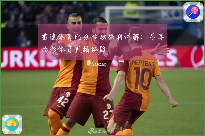 雷速体育比分活动福利详解：尽享精彩体育直播体验