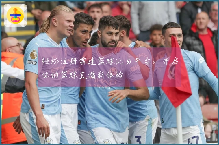 轻松注册雷速篮球比分平台，开启你的篮球直播新体验