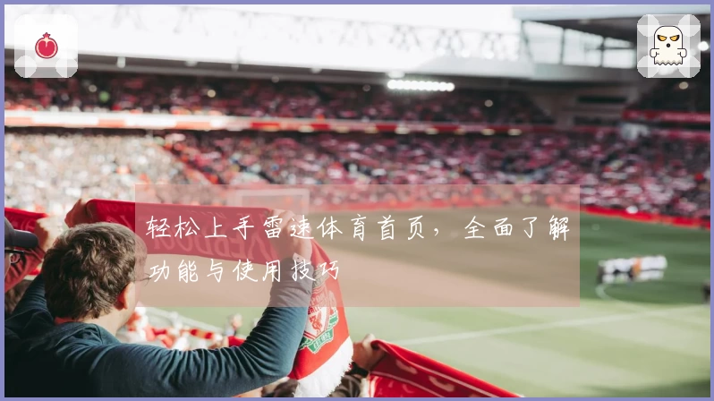 轻松上手雷速体育首页，全面了解功能与使用技巧