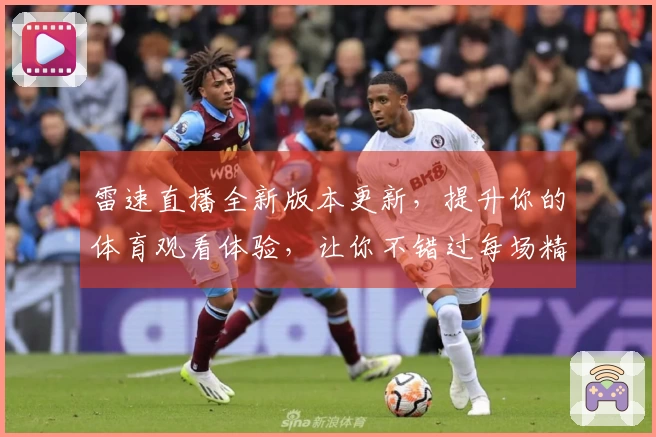 雷速直播全新版本更新，提升你的体育观看体验，让你不错过每场精彩赛事
