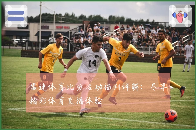 雷速体育比分活动福利详解：尽享精彩体育直播体验