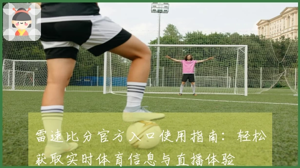 雷速比分官方入口使用指南：轻松获取实时体育信息与直播体验