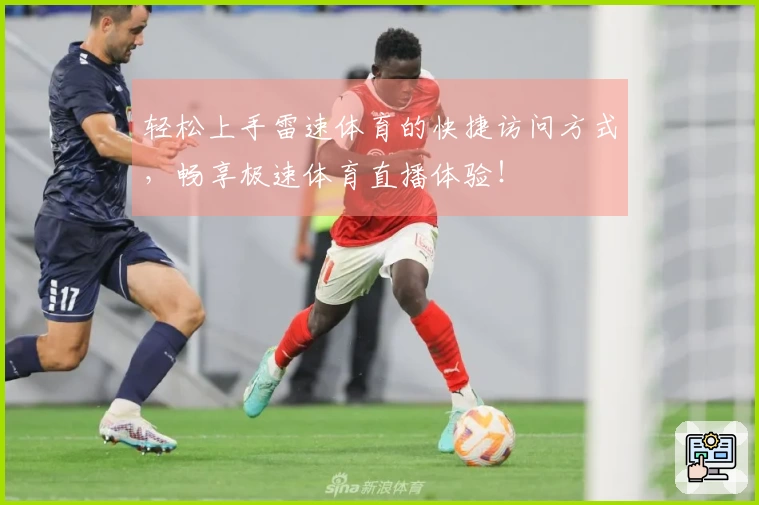 轻松上手雷速体育的快捷访问方式，畅享极速体育直播体验！