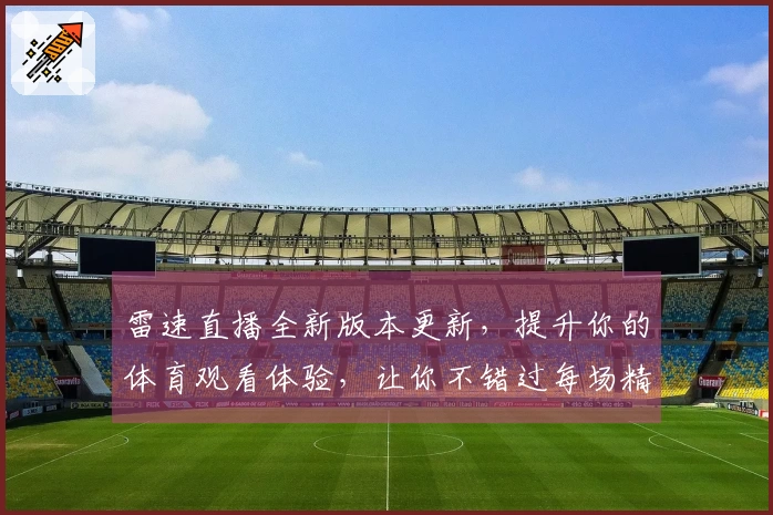 雷速直播全新版本更新，提升你的体育观看体验，让你不错过每场精彩赛事