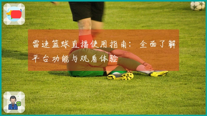 雷速篮球直播使用指南：全面了解平台功能与观看体验