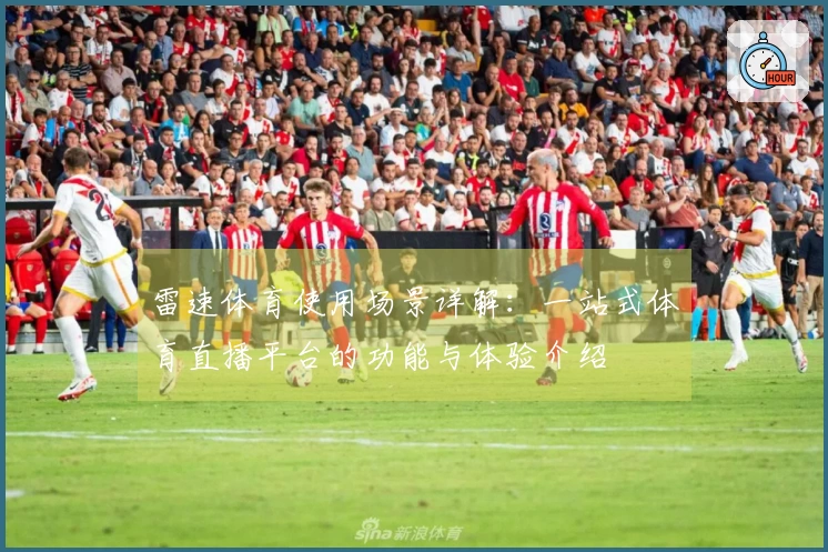 雷速体育使用场景详解：一站式体育直播平台的功能与体验介绍