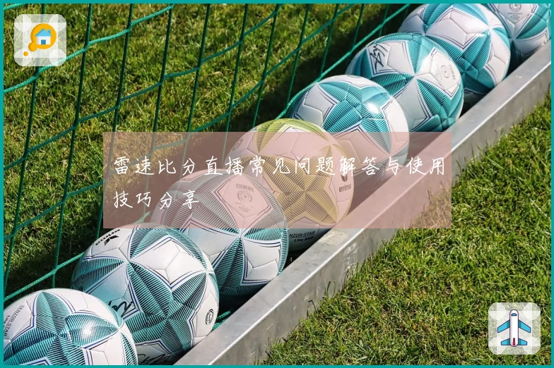雷速比分直播常见问题解答与使用技巧分享