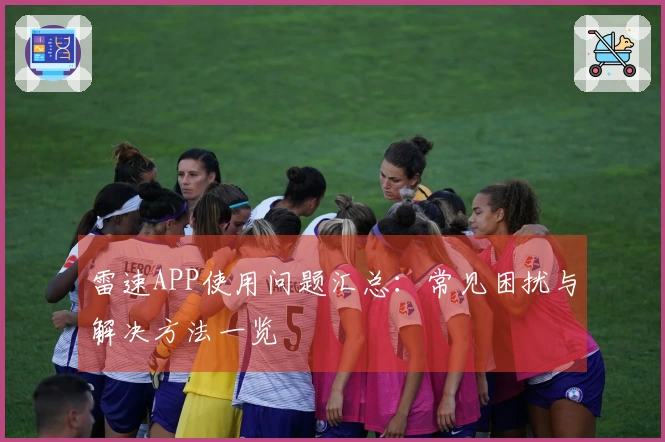 雷速APP使用问题汇总：常见困扰与解决方法一览