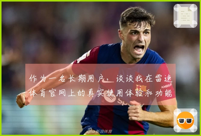 作为一名长期用户，谈谈我在雷速体育官网上的真实使用体验和功能亮点