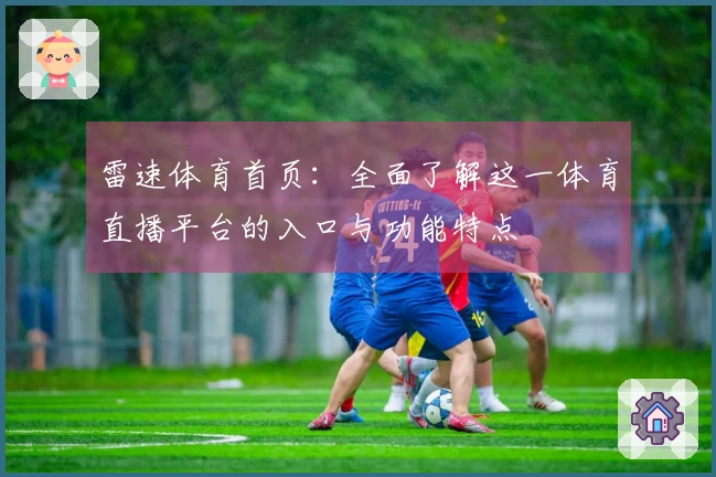 雷速体育首页：全面了解这一体育直播平台的入口与功能特点