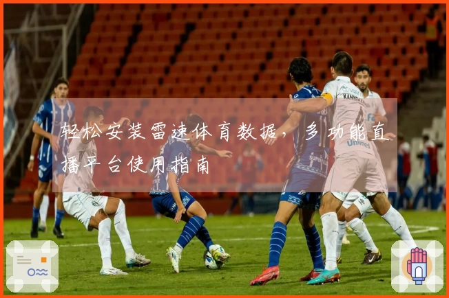 轻松安装雷速体育数据，多功能直播平台使用指南